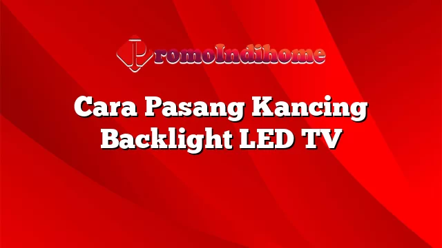 Cara Pasang Kancing Backlight LED TV