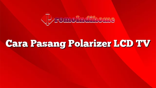 Cara Pasang Polarizer LCD TV