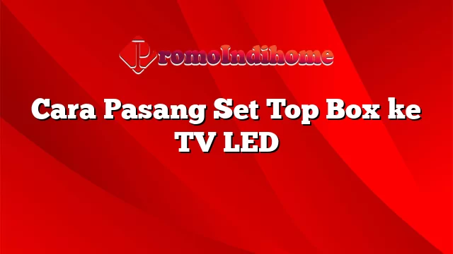 Cara Pasang Set Top Box ke TV LED