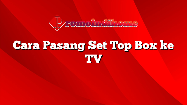 Cara Pasang Set Top Box ke TV