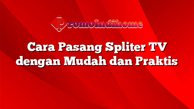 Cara Pasang Spliter TV dengan Mudah dan Praktis