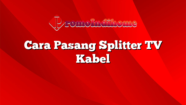 Cara Pasang Splitter TV Kabel