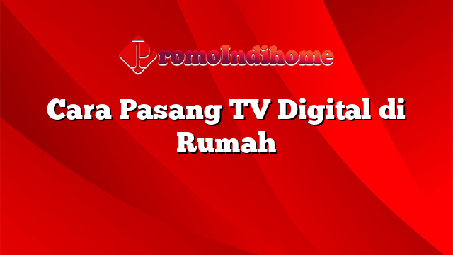 Cara Pasang TV Digital di Rumah