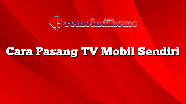 Cara Pasang TV Mobil Sendiri