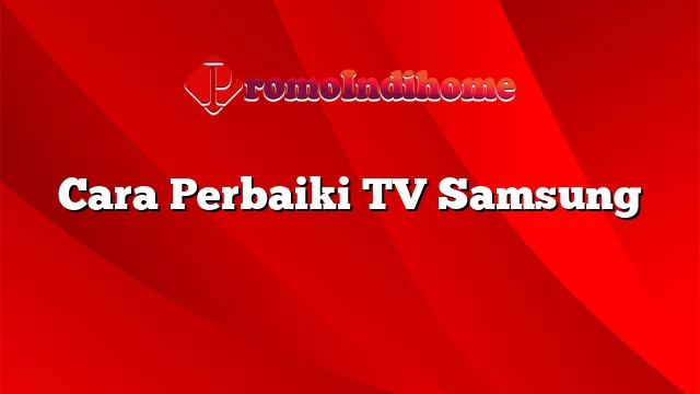 Cara Perbaiki TV Samsung