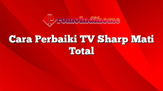 Cara Perbaiki TV Sharp Mati Total