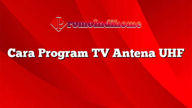 Cara Program TV Antena UHF