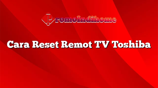 Cara Reset Remot TV Toshiba