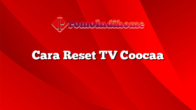 Cara Reset TV Coocaa