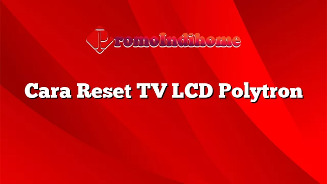 Cara Reset TV LCD Polytron