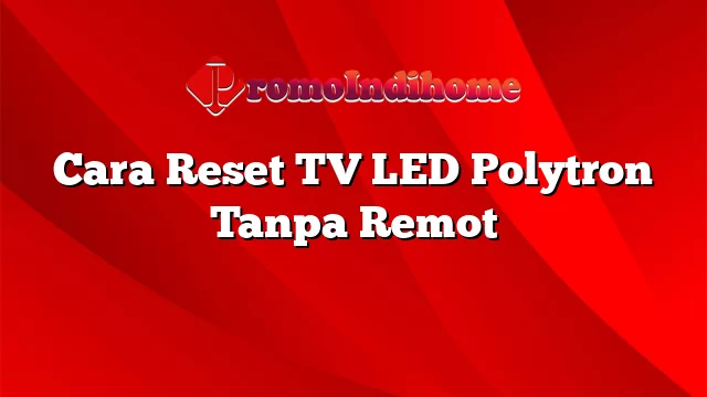 Cara Reset TV LED Polytron Tanpa Remot
