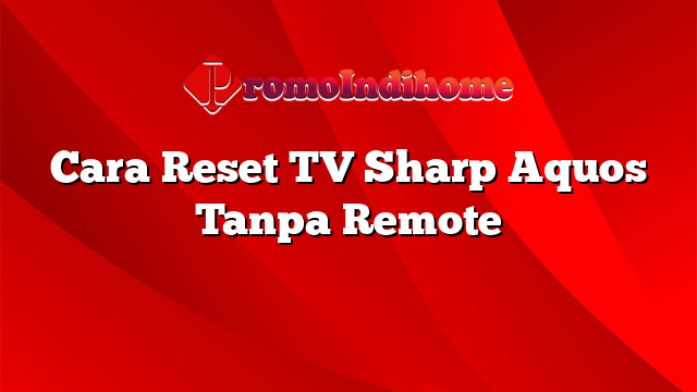 Cara Reset TV Sharp Aquos Tanpa Remote