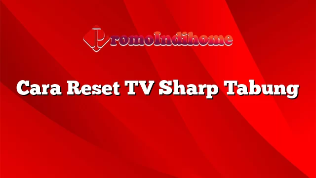 Cara Reset TV Sharp Tabung