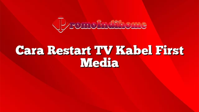 Cara Restart TV Kabel First Media