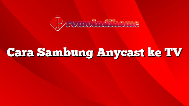 Cara Sambung Anycast ke TV