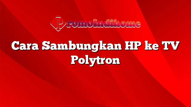 Cara Sambungkan HP ke TV Polytron