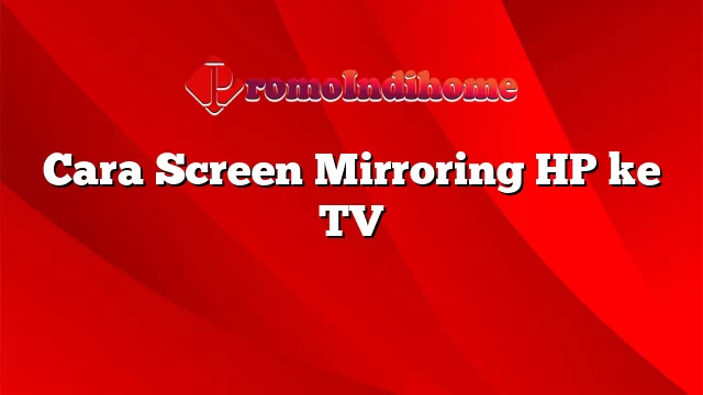 Cara Screen Mirroring HP ke TV