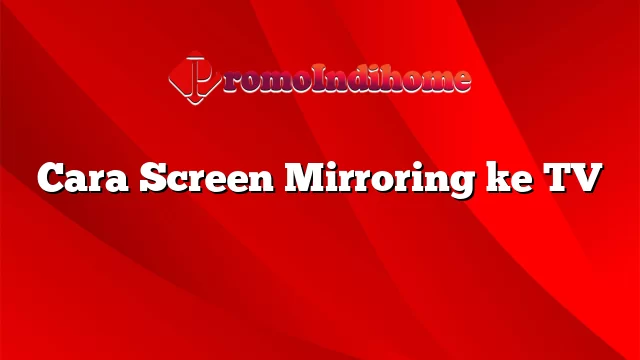 Cara Screen Mirroring ke TV