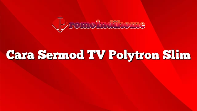 Cara Sermod TV Polytron Slim