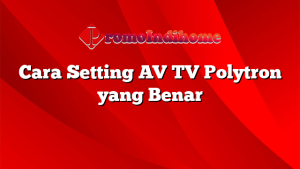 Cara Setting AV TV Polytron yang Benar