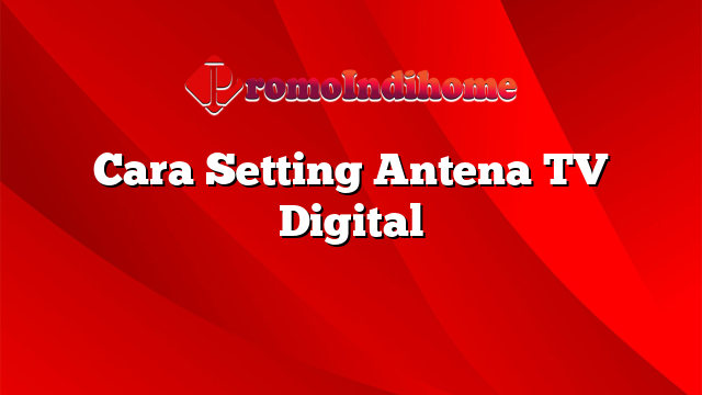 Cara Setting Antena TV Digital