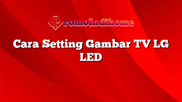 Cara Setting Gambar TV LG LED