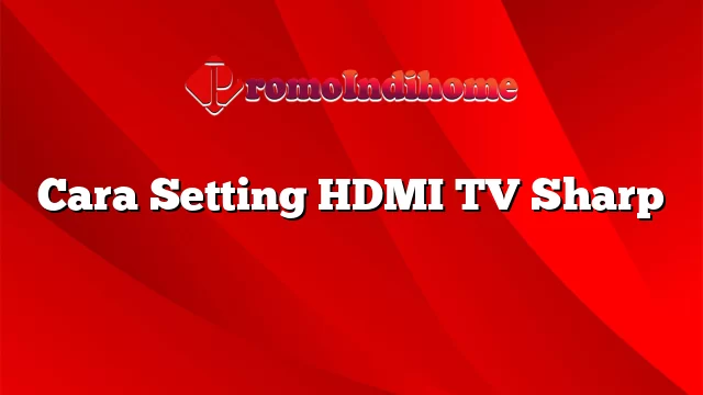 Cara Setting HDMI TV Sharp