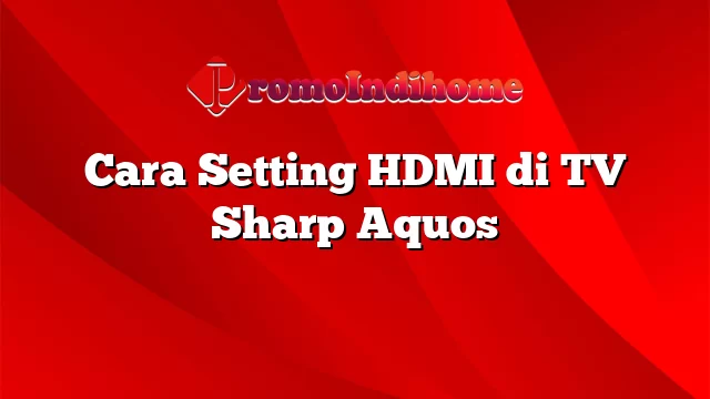 Cara Setting HDMI di TV Sharp Aquos