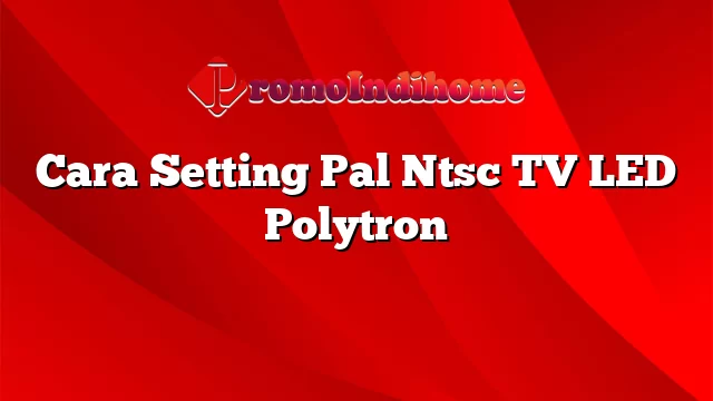 Cara Setting Pal Ntsc TV LED Polytron
