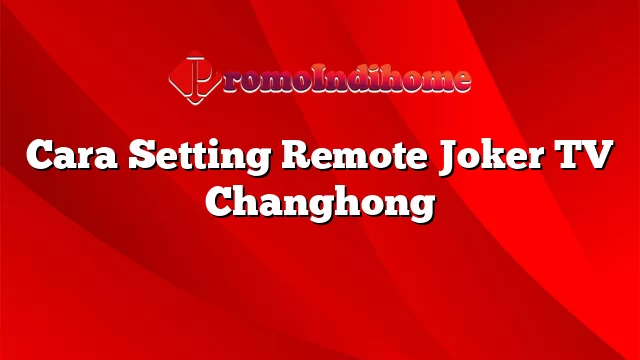Cara Setting Remote Joker TV Changhong