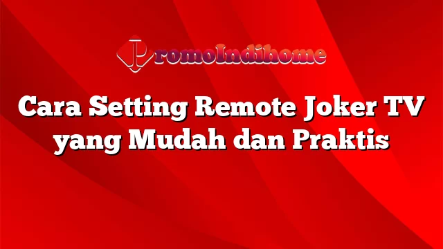 Cara Setting Remote Joker TV yang Mudah dan Praktis