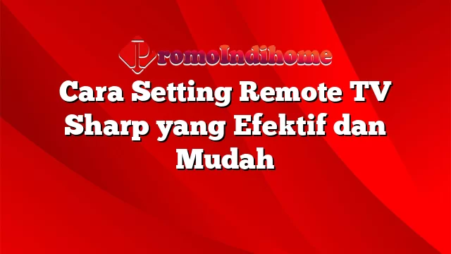 Cara Setting Remote TV Sharp yang Efektif dan Mudah