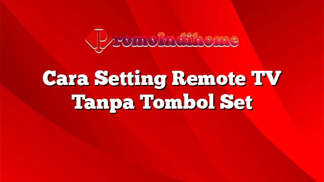 Cara Setting Remote TV Tanpa Tombol Set