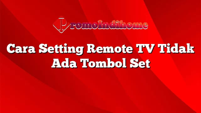 Cara Setting Remote TV Tidak Ada Tombol Set