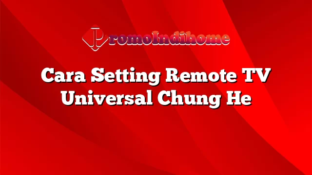 Cara Setting Remote TV Universal Chung He