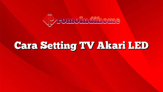 Cara Setting TV Akari LED