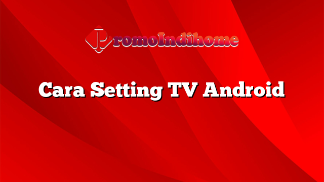 Cara Setting TV Android