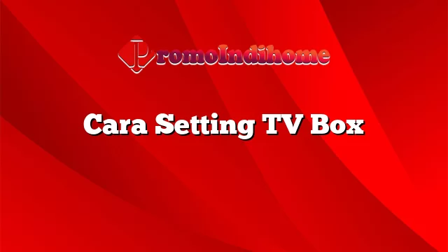 Cara Setting TV Box