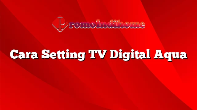 Cara Setting TV Digital Aqua