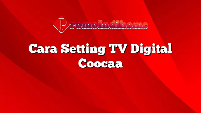 Cara Setting Tv Digital Coocaa Promoindihome