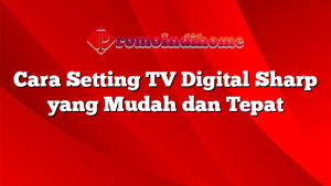 Cara Setting TV Digital Sharp yang Mudah dan Tepat