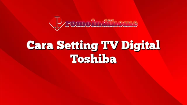 Cara Setting TV Digital Toshiba