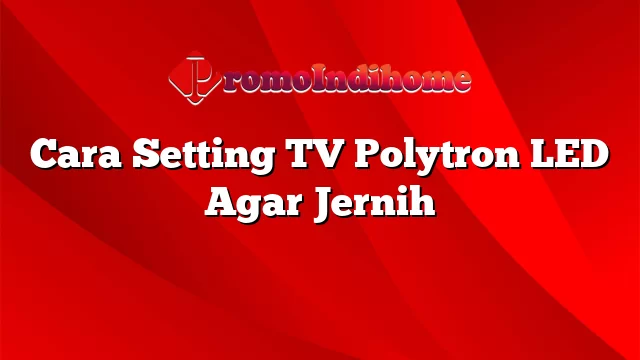 Cara Setting TV Polytron LED Agar Jernih
