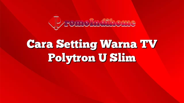 Cara Setting Warna TV Polytron U Slim