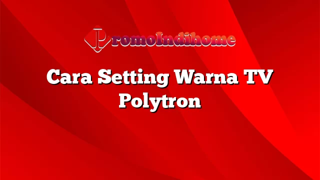 Cara Setting Warna TV Polytron