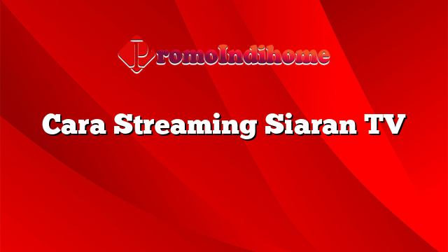 Cara Streaming Siaran TV