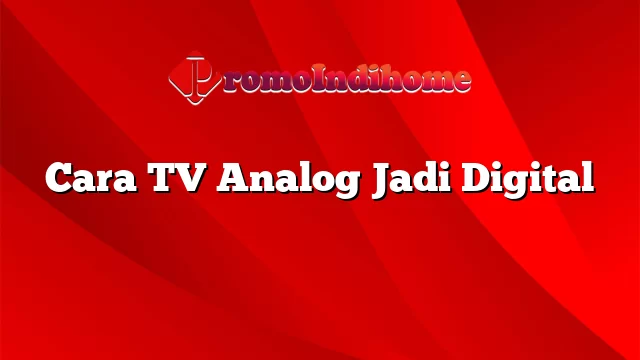Cara TV Analog Jadi Digital