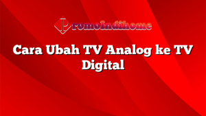 Cara Ubah TV Analog ke TV Digital