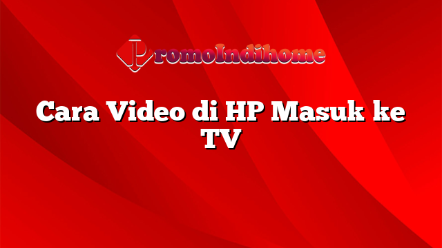 Cara Video di HP Masuk ke TV