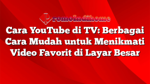 Cara YouTube di TV: Berbagai Cara Mudah untuk Menikmati Video Favorit di Layar Besar